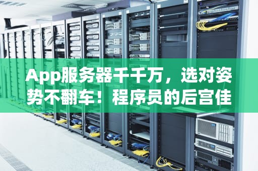 App服务器千千万，选对姿势不翻车！程序员的后宫佳丽大揭秘
