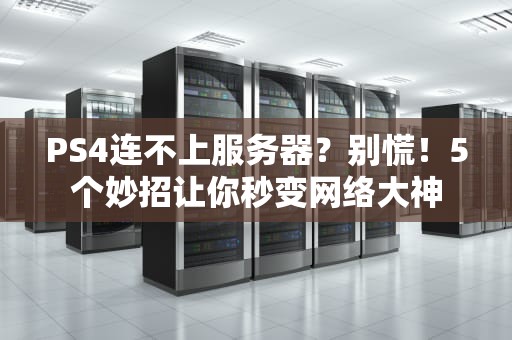 PS4连不上服务器？别慌！5个妙招让你秒变网络大神
