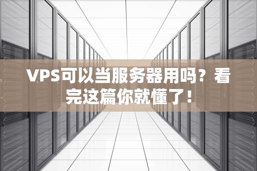 VPS可以当服务器用吗？看完这篇你就懂了！