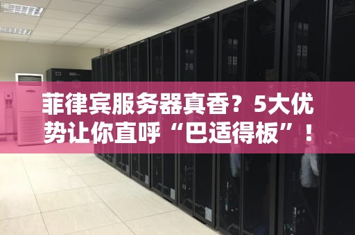 菲律宾服务器真香？5大优势让你直呼“巴适得板”！