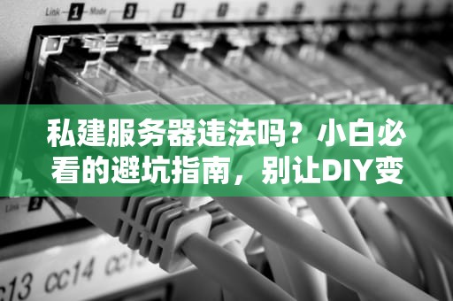 私建服务器违法吗？小白必看的避坑指南，别让DIY变刑场！