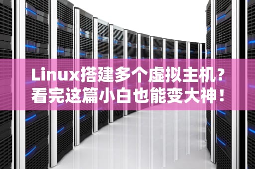 Linux搭建多个虚拟主机？看完这篇小白也能变大神！
