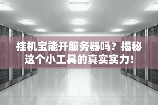挂机宝能开服务器吗？揭秘这个小工具的真实实力！