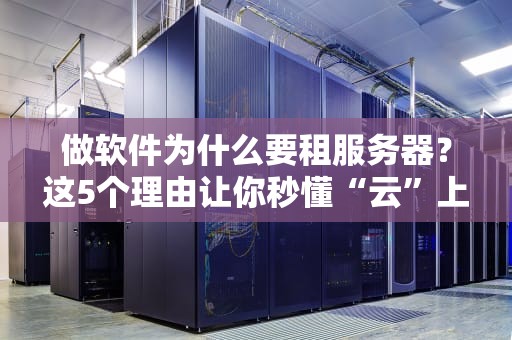 做软件为什么要租服务器？这5个理由让你秒懂“云”上飞的快乐！