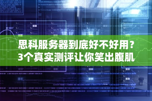 思科服务器到底好不好用？3个真实测评让你笑出腹肌！