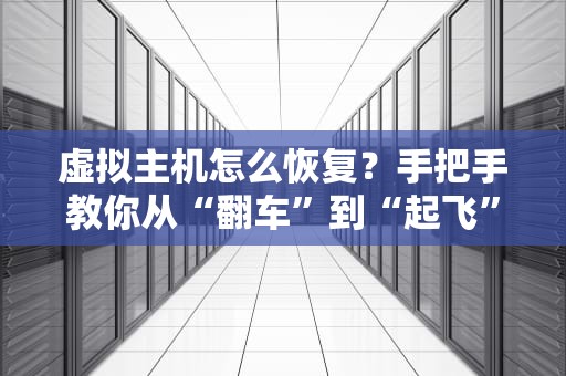 虚拟主机怎么恢复？手把手教你从“翻车”到“起飞”的骚操作！