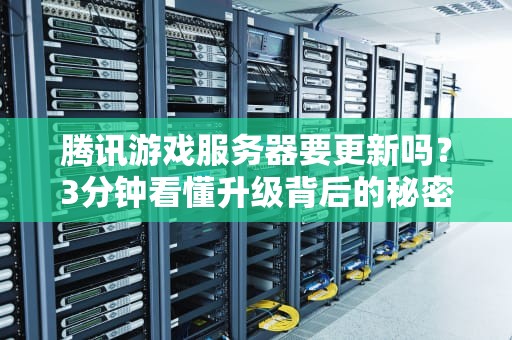 腾讯游戏服务器要更新吗？3分钟看懂升级背后的秘密！