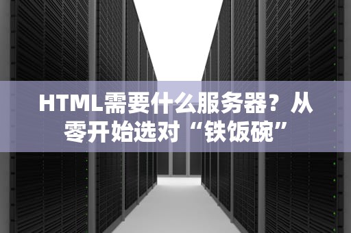 HTML需要什么服务器？从零开始选对“铁饭碗”