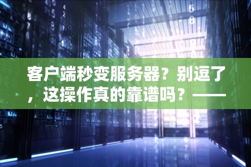 客户端秒变服务器？别逗了，这操作真的靠谱吗？——技术老司机带你飙车实测