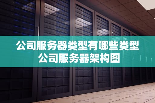 公司服务器类型有哪些类型 公司服务器架构图