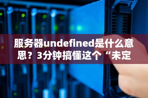 服务器undefined是什么意思？3分钟搞懂这个“未定义”的坑！