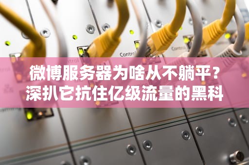 微博服务器为啥从不躺平？深扒它抗住亿级流量的黑科技