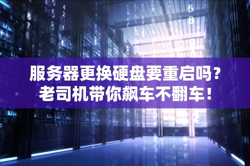 服务器更换硬盘要重启吗？老司机带你飙车不翻车！