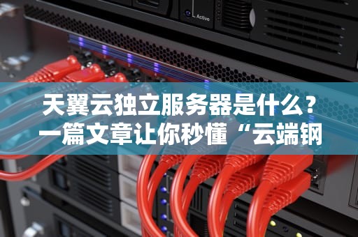 天翼云独立服务器是什么？一篇文章让你秒懂“云端钢铁侠”