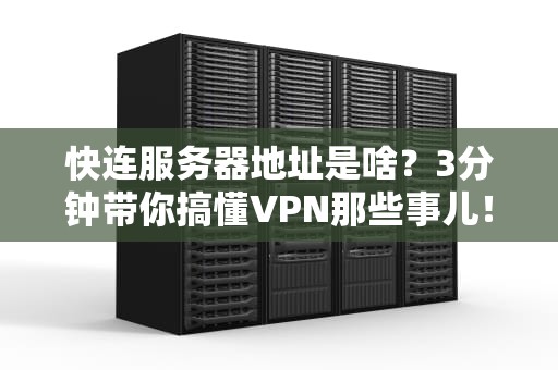 快连服务器地址是啥？3分钟带你搞懂VPN那些事儿！
