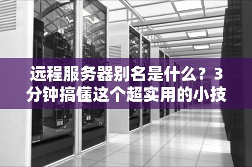 远程服务器别名是什么？3分钟搞懂这个超实用的小技巧！