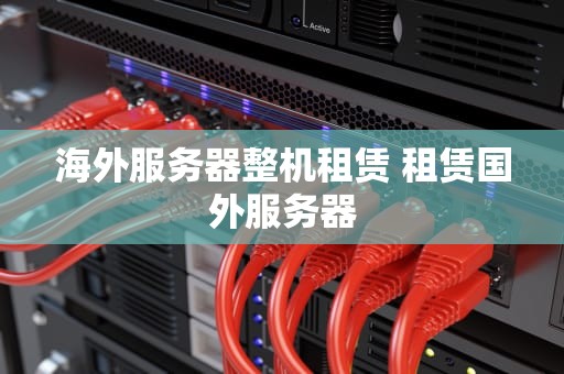 海外服务器整机租赁 租赁国外服务器