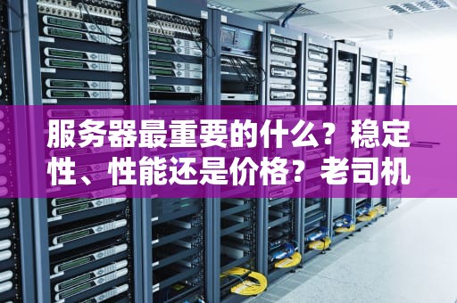 服务器最重要的什么？稳定性、性能还是价格？老司机带你一探究竟！