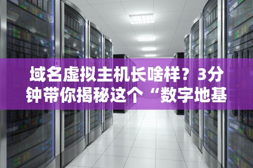 域名虚拟主机长啥样？3分钟带你揭秘这个“数字地基”的真相！