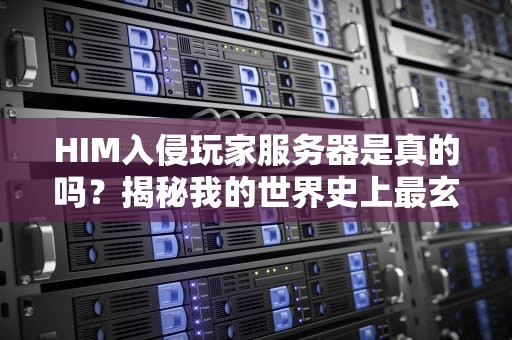 HIM入侵玩家服务器是真的吗？揭秘我的世界史上最玄学都市传说！