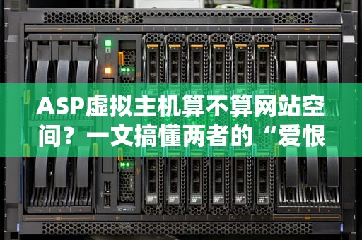 ASP虚拟主机算不算网站空间？一文搞懂两者的“爱恨情仇”