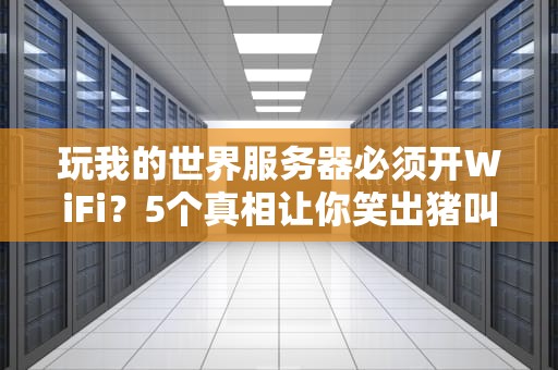 玩我的世界服务器必须开WiFi？5个真相让你笑出猪叫！