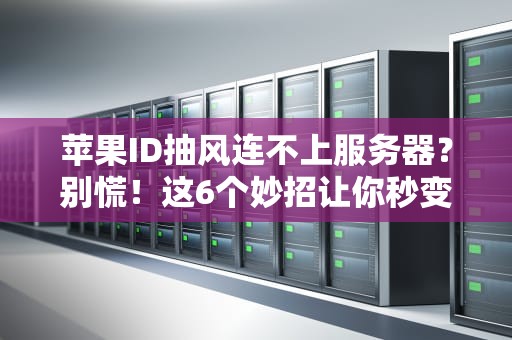苹果ID抽风连不上服务器？别慌！这6个妙招让你秒变网络侦探