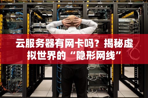 云服务器有网卡吗？揭秘虚拟世界的“隐形网线”
