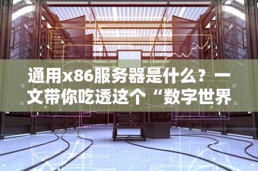 通用x86服务器是什么？一文带你吃透这个“数字世界的老黄牛”