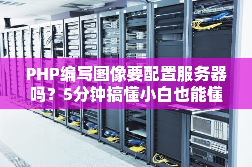 PHP编写图像要配置服务器吗？5分钟搞懂小白也能懂的服务器“美颜”指南！