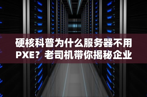 硬核科普为什么服务器不用PXE？老司机带你揭秘企业级启动黑科技！