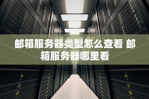 邮箱服务器类型怎么查看 邮箱服务器哪里看