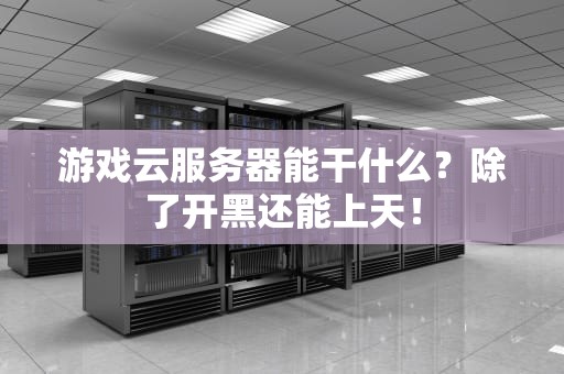 游戏云服务器能干什么？除了开黑还能上天！