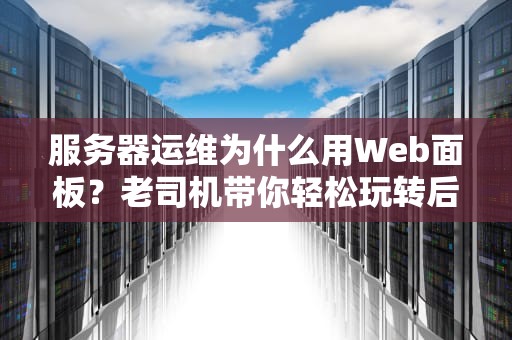 服务器运维为什么用Web面板？老司机带你轻松玩转后台管理！
