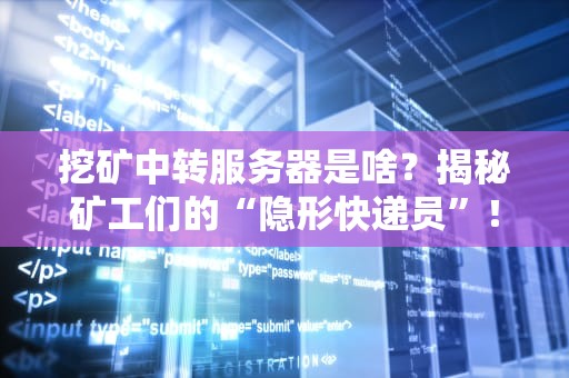 挖矿中转服务器是啥？揭秘矿工们的“隐形快递员”！