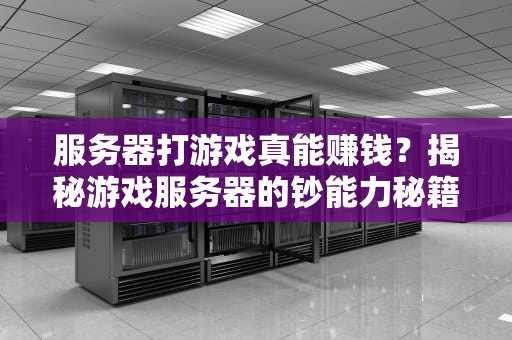 服务器打游戏真能赚钱？揭秘游戏服务器的钞能力秘籍！