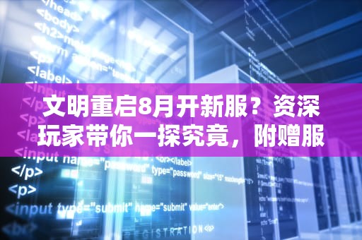 文明重启8月开新服？资深玩家带你一探究竟，附赠服务器选择避坑指南！