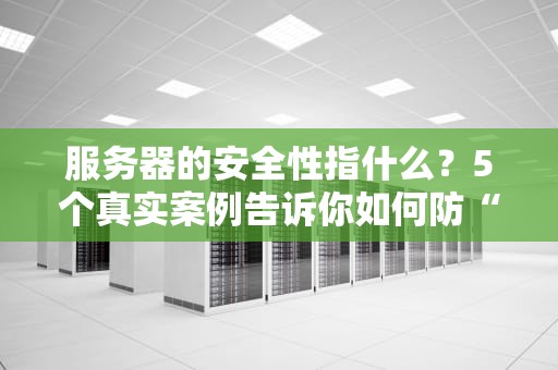 服务器的安全性指什么？5个真实案例告诉你如何防“黑客偷家”