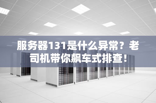 服务器131是什么异常？老司机带你飙车式排查！