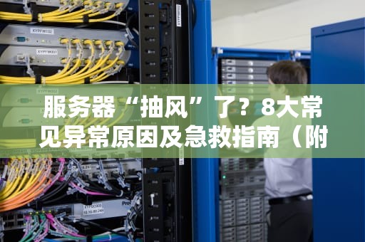 服务器“抽风”了？8大常见异常原因及急救指南（附专业解决方案）
