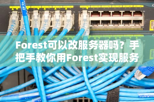 Forest可以改服务器吗？手把手教你用Forest实现服务器迁移，小白也能秒懂！