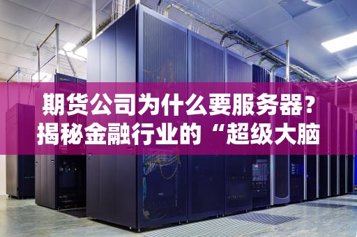 期货公司为什么要服务器？揭秘金融行业的“超级大脑”