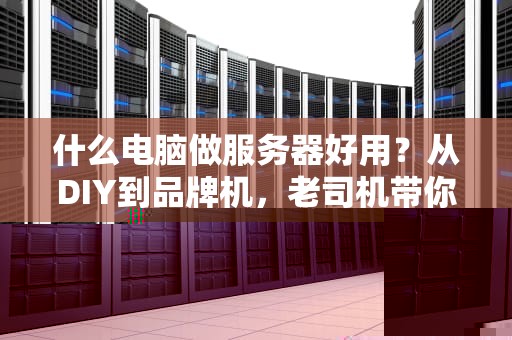 什么电脑做服务器好用？从DIY到品牌机，老司机带你避坑选神机！