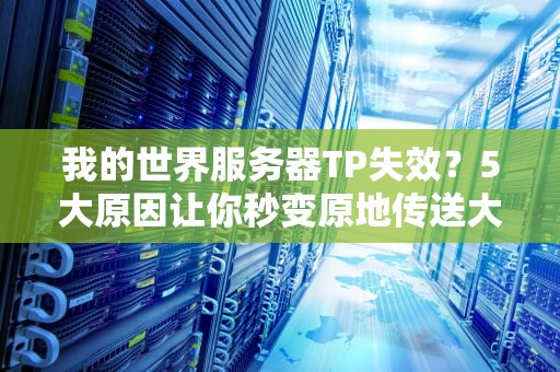 我的世界服务器TP失效？5大原因让你秒变原地传送大师