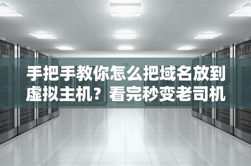 手把手教你怎么把域名放到虚拟主机？看完秒变老司机！