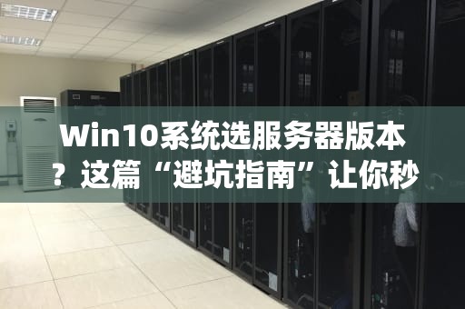 Win10系统选服务器版本？这篇“避坑指南”让你秒变老司机！