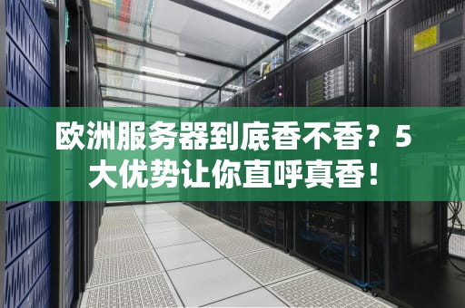 欧洲服务器到底香不香？5大优势让你直呼真香！