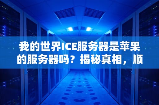 我的世界ICE服务器是苹果的服务器吗？揭秘真相，顺便教你如何白嫖高性能游戏主机！