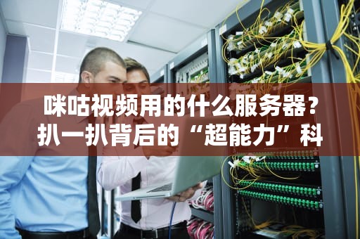 咪咕视频用的什么服务器？扒一扒背后的“超能力”科技！