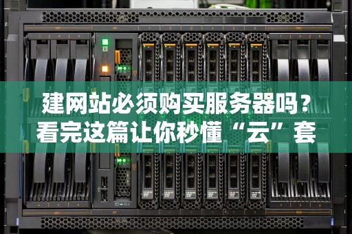 建网站必须购买服务器吗？看完这篇让你秒懂“云”套路！